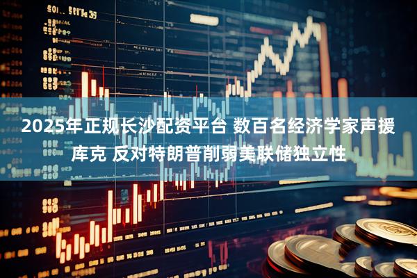 2025年正规长沙配资平台 数百名经济学家声援库克 反对特朗普削弱美联储独立性