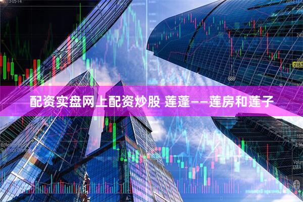 配资实盘网上配资炒股 莲蓬——莲房和莲子