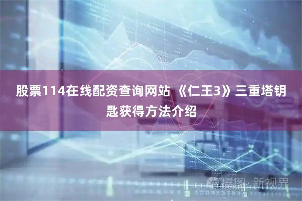 股票114在线配资查询网站 《仁王3》三重塔钥匙获得方法介绍