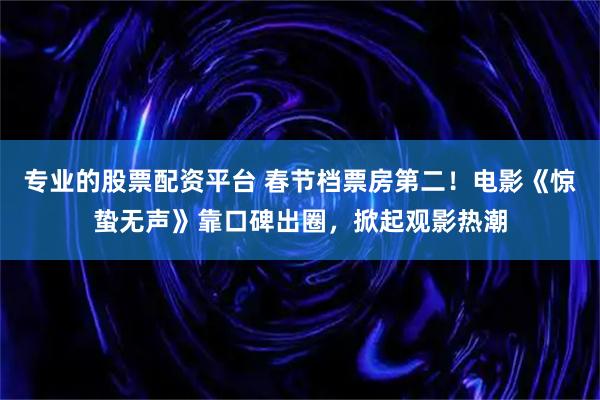 专业的股票配资平台 春节档票房第二!电影《惊蛰无声》靠口碑出圈,掀起观影热潮