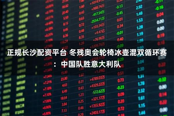 正规长沙配资平台 冬残奥会轮椅冰壶混双循环赛：中国队胜意大利队