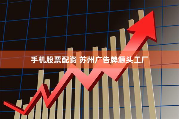 手机股票配资 苏州广告牌源头工厂