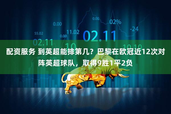 配资服务 到英超能排第几？巴黎在欧冠近12次对阵英超球队，取得9胜1平2负