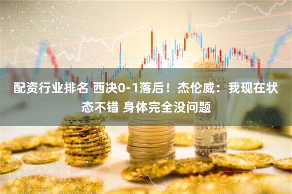 配资行业排名 西决0-1落后！杰伦威：我现在状态不错 身体完全没问题